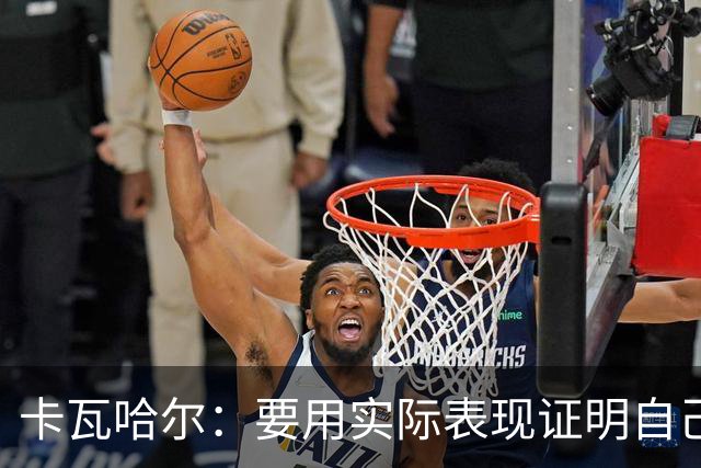 卡瓦哈尔：要用实际表现证明自己，贡献经验助力赫塔费实现目标